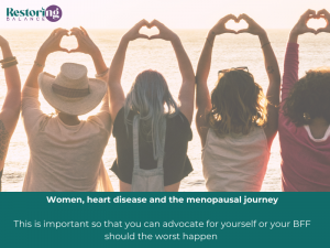 Women, heart disease and the menopausal journey This is important so that you can advocate for yourself or your BFF should the worst happen